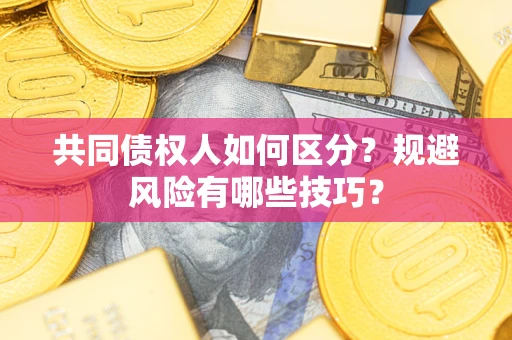 武汉共同债权人如何区分？规避风险有哪些技巧？