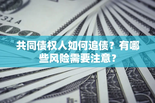 武汉共同债权人如何追债？有哪些风险需要注意？