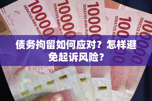 武汉债务拘留如何应对？怎样避免起诉风险？