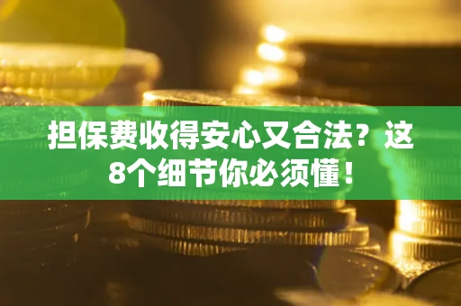 武汉担保费收得安心又合法？这8个细节你必须懂！
