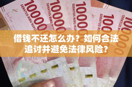 武汉借钱不还怎么办？如何合法追讨并避免法律风险？