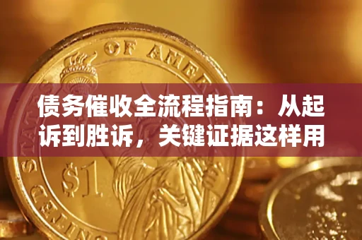 武汉债务催收全流程指南：从起诉到胜诉，关键证据这样用