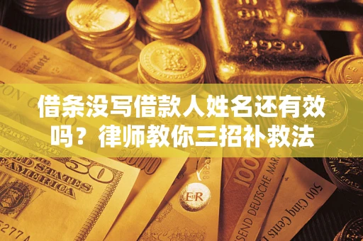 武汉借条没写借款人姓名还有效吗？律师教你三招补救法