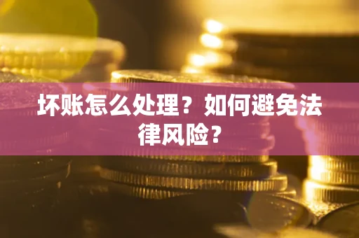 武汉坏账怎么处理？如何避免法律风险？