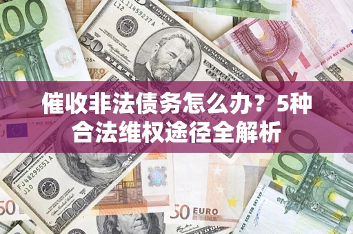 武汉催收非法债务怎么办？5种合法维权途径全解析