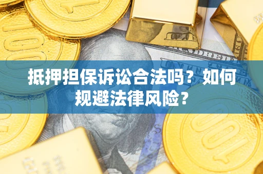 武汉抵押担保诉讼合法吗？如何规避法律风险？