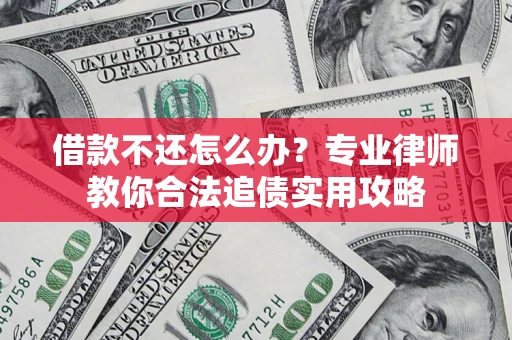 武汉借款不还怎么办？专业律师教你合法追债实用攻略