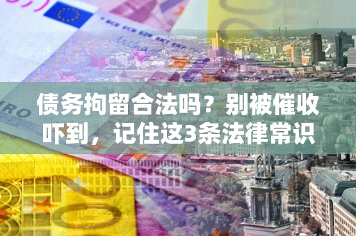 武汉债务拘留合法吗?别被催收吓到,记住这3条法律常识 武汉债务拘留合法吗?别被催收吓到,记住这3条法律常识