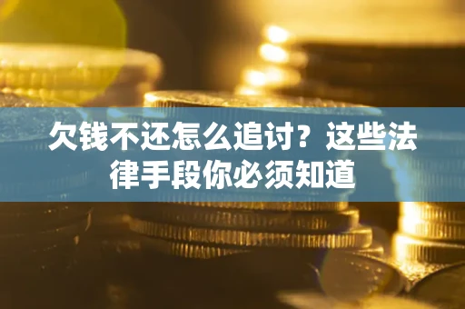 武汉欠钱不还怎么追讨？这些法律手段你必须知道
