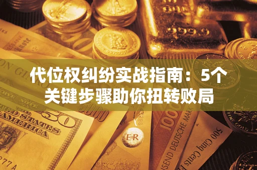 武汉代位权纠纷实战指南：5个关键步骤助你扭转败局