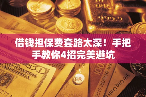 武汉借钱担保费套路太深！手把手教你4招完美避坑