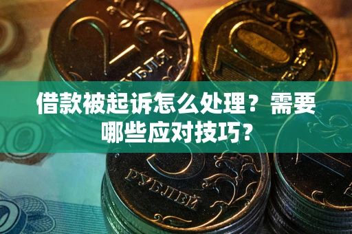 武汉借款被起诉怎么处理？需要哪些应对技巧？