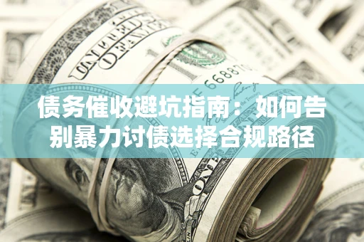武汉债务催收避坑指南：如何告别暴力讨债选择合规路径
