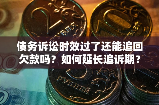 武汉债务诉讼时效过了还能追回欠款吗？如何延长追诉期？
