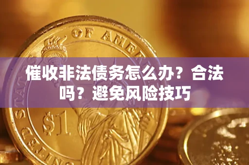 武汉催收非法债务怎么办？合法吗？避免风险技巧