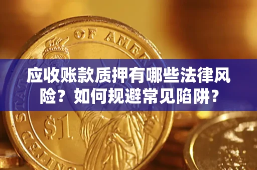 武汉应收账款质押有哪些法律风险？如何规避常见陷阱？