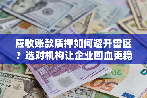 武汉应收账款质押如何避开雷区？选对机构让企业回血更稳