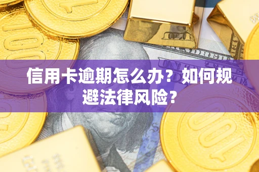 武汉信用卡逾期怎么办？如何规避法律风险？