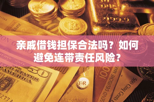武汉亲戚借钱担保合法吗？如何避免连带责任风险？