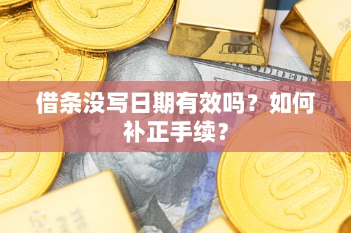 武汉借条没写日期有效吗？如何补正手续？