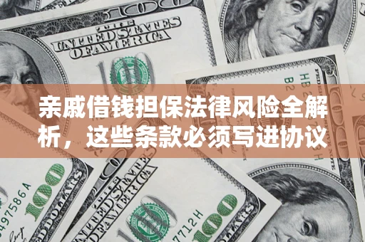 武汉亲戚借钱担保法律风险全解析，这些条款必须写进协议