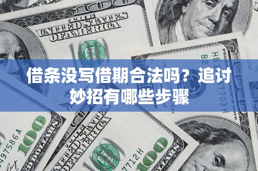武汉借条没写借期合法吗？追讨妙招有哪些步骤