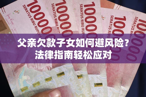 武汉父亲欠款子女如何避风险？法律指南轻松应对