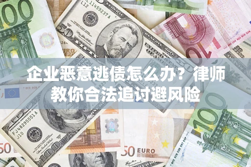 武汉企业恶意逃债怎么办？律师教你合法追讨避风险