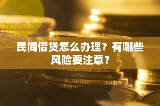 武汉民间借贷怎么办理？有哪些风险要注意？