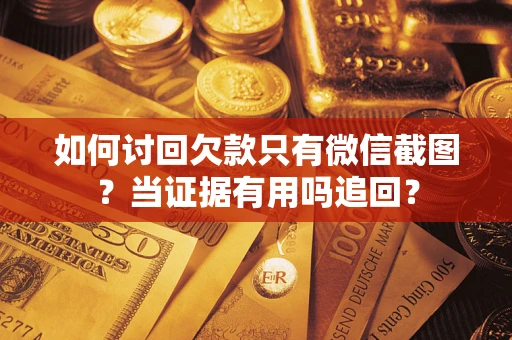 武汉如何讨回欠款只有微信截图？当证据有用吗追回？