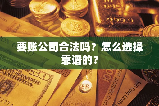 武汉要账公司合法吗？怎么选择靠谱的？