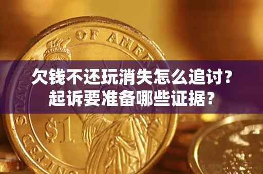 武汉欠钱不还玩消失怎么追讨？起诉要准备哪些证据？