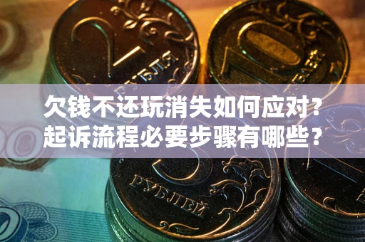 武汉欠钱不还玩消失如何应对？起诉流程必要步骤有哪些？