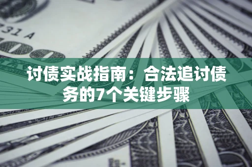 武汉讨债实战指南：合法追讨债务的7个关键步骤