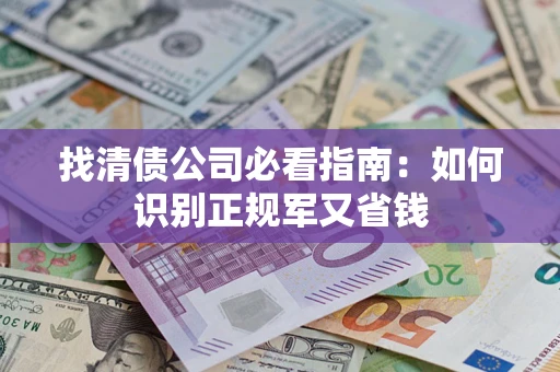 武汉找清债公司必看指南：如何识别正规军又省钱