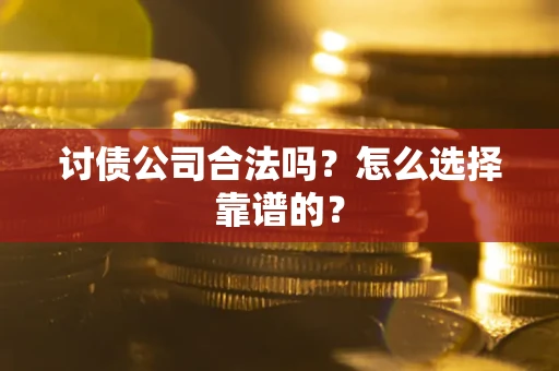 武汉讨债公司合法吗？怎么选择靠谱的？