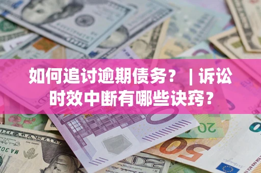 武汉如何追讨逾期债务？ | 诉讼时效中断有哪些诀窍？