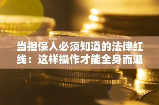 武汉当担保人必须知道的法律红线：这样操作才能全身而退