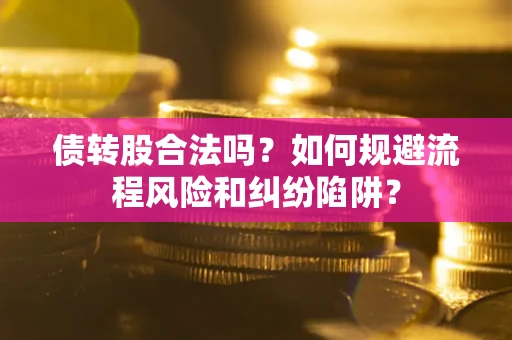 武汉债转股合法吗？如何规避流程风险和纠纷陷阱？
