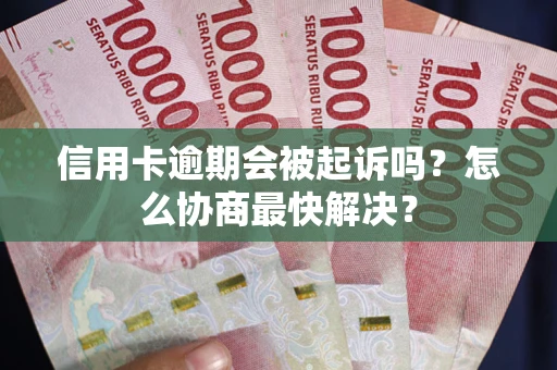 武汉信用卡逾期会被起诉吗？怎么协商最快解决？