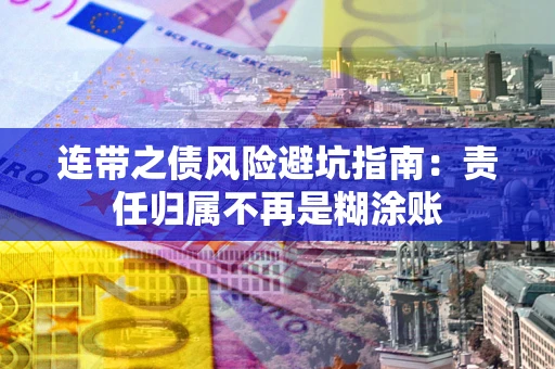 武汉连带之债风险避坑指南：责任归属不再是糊涂账