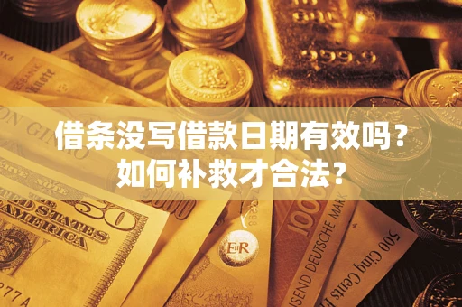 武汉借条没写借款日期有效吗？如何补救才合法？