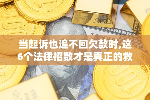 武汉当起诉也追不回欠款时,这6个法律招数才是真正的救命稻草
