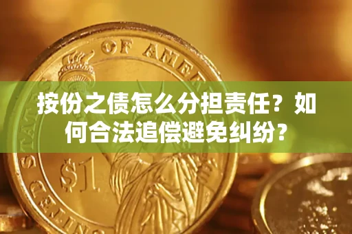 武汉按份之债怎么分担责任？如何合法追偿避免纠纷？
