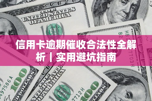 武汉信用卡逾期催收合法性全解析｜实用避坑指南