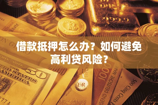 武汉借款抵押怎么办？如何避免高利贷风险？