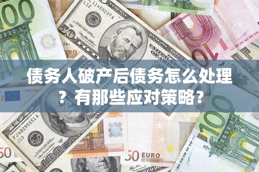 武汉债务人破产后债务怎么处理？有那些应对策略？