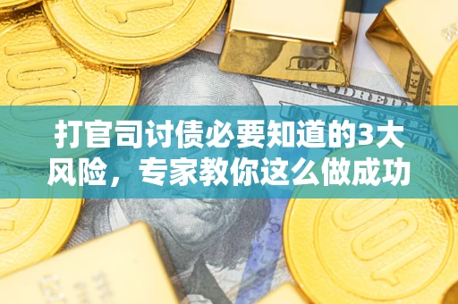 武汉打官司讨债必要知道的3大风险，专家教你这么做成功率飙升