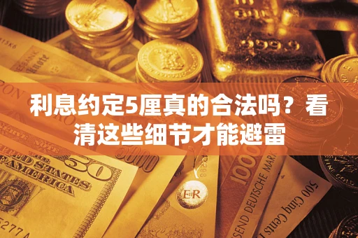 武汉利息约定5厘真的合法吗？看清这些细节才能避雷