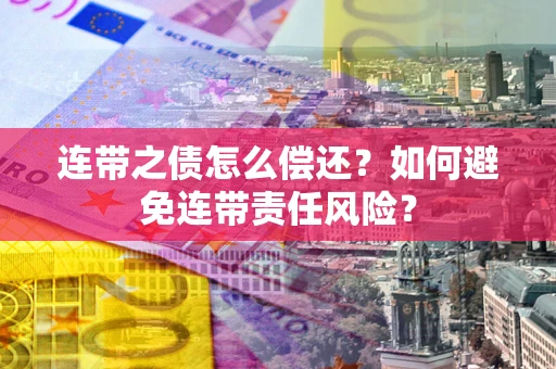 武汉连带之债怎么偿还？如何避免连带责任风险？